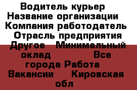 Водитель-курьер › Название организации ­ Компания-работодатель › Отрасль предприятия ­ Другое › Минимальный оклад ­ 30 000 - Все города Работа » Вакансии   . Кировская обл.